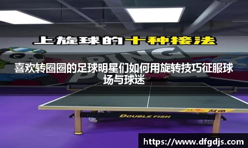 喜欢转圈圈的足球明星们如何用旋转技巧征服球场与球迷