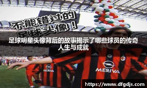 足球明星头像背后的故事揭示了哪些球员的传奇人生与成就