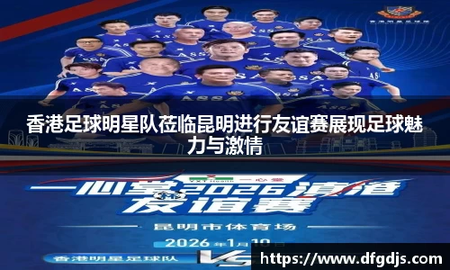 香港足球明星队莅临昆明进行友谊赛展现足球魅力与激情